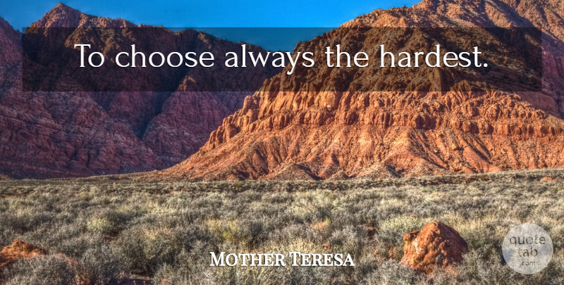 Mother Teresa Quote About Hardest: To Choose Always The Hardest...
