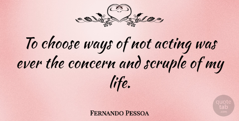 Fernando Pessoa Quote About Acting, Way, Scruples: To Choose Ways Of Not...