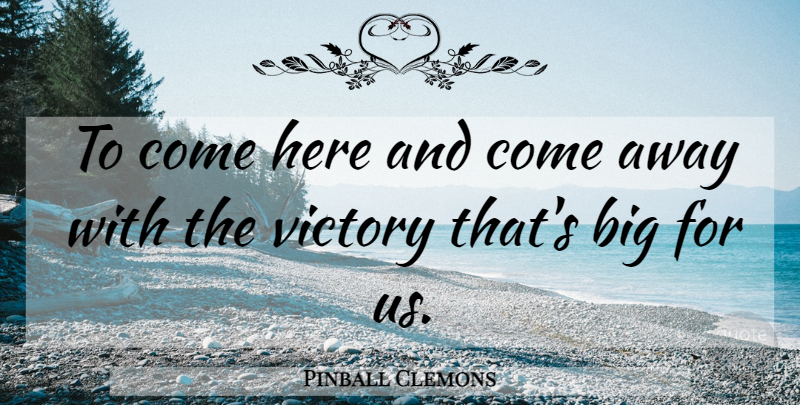 Pinball Clemons Quote About Victory: To Come Here And Come...