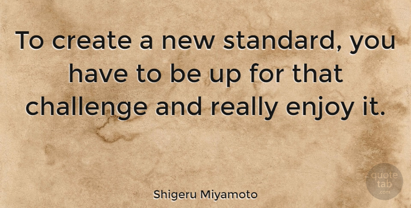 Shigeru Miyamoto Quote About Challenges, Standards, Enjoy: To Create A New Standard...