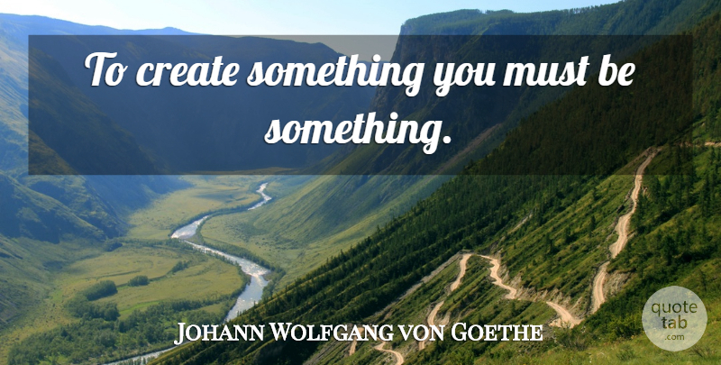 Johann Wolfgang von Goethe Quote About Literature, Mental Strength: To Create Something You Must...