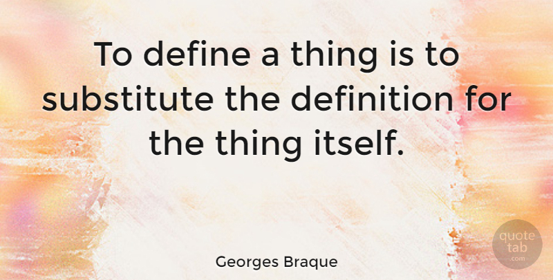 Georges Braque Quote About Art, Definitions, Substitutes: To Define A Thing Is...