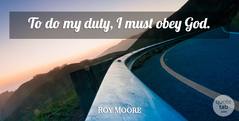 Roy Moore Quote About God: To Do My Duty I...