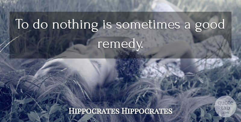 Hippocrates Quote About Funny Inspirational, Sometimes, Remedy: To Do Nothing Is Sometimes...