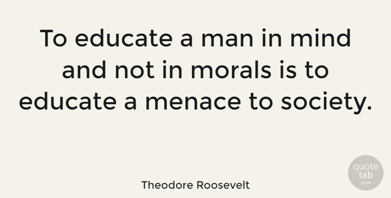 Theodore Roosevelt Quote About Leadership, Education, Honesty: To Educate A Man In...