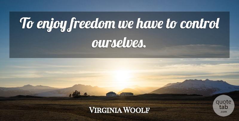 Virginia Woolf Quote About Freedom, Enjoy, Control Ourselves: To Enjoy Freedom We Have...