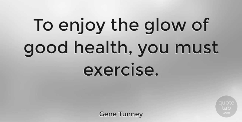 Gene Tunney Quote About Fitness, Exercise, Good Health: To Enjoy The Glow Of...