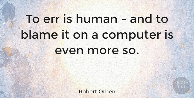 Robert Orben Quote About Work, Technology, Computer: To Err Is Human And...