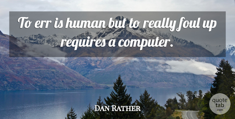 Dan Rather Quote About American Journalist, Computers, Err, Foul, Human: To Err Is Human But...