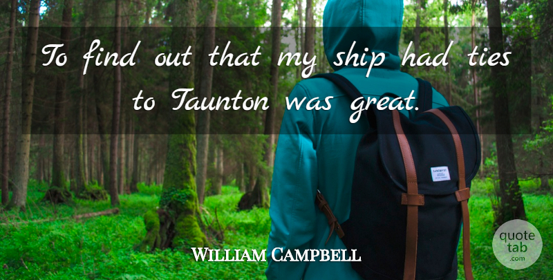 William Campbell Quote About Ship, Ties: To Find Out That My...