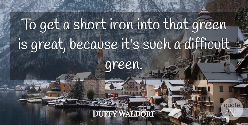 Duffy Waldorf Quote About Difficult, Green, Iron, Short: To Get A Short Iron...