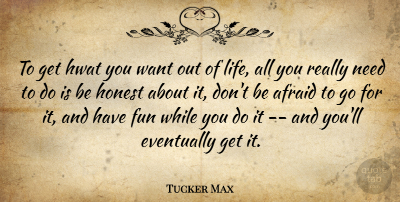 Tucker Max Quote About Fun, Want, Needs: To Get Hwat You Want...