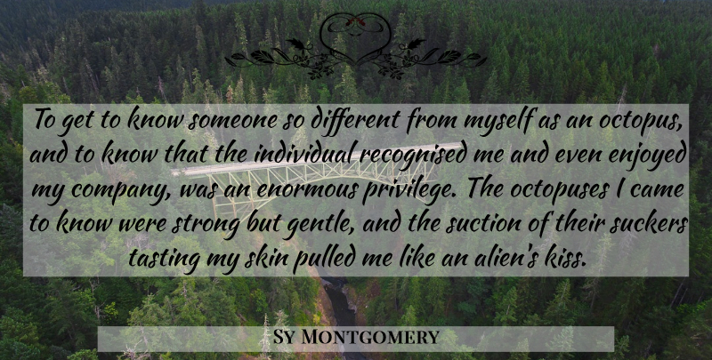 Sy Montgomery Quote About Came, Enjoyed, Enormous, Individual, Pulled: To Get To Know Someone...