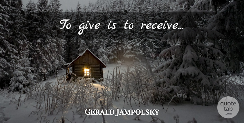 Gerald Jampolsky Quote About Giving, Charity: To Give Is To Receive...