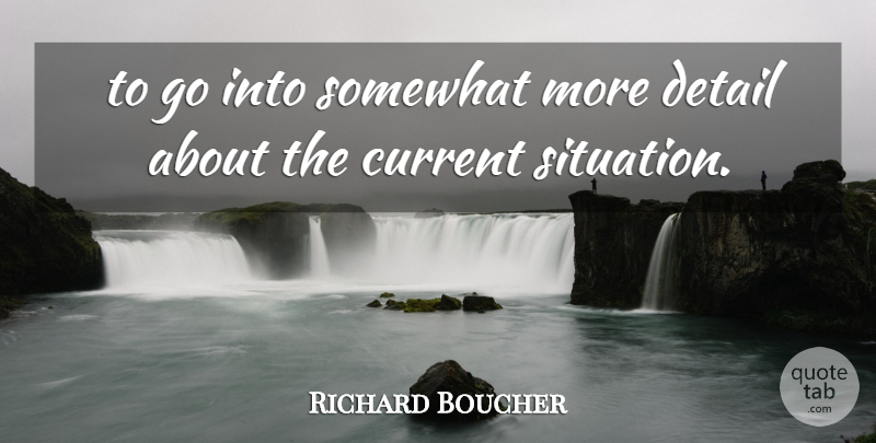 Richard Boucher Quote About Current, Detail, Somewhat: To Go Into Somewhat More...