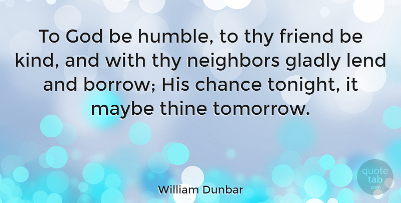 William Dunbar Quote About Humble, Tonight, Be Kind: To God Be Humble To...