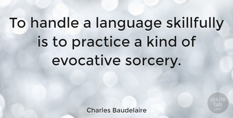 Charles Baudelaire Quote About Practice, Sorcery, Kind: To Handle A Language Skillfully...