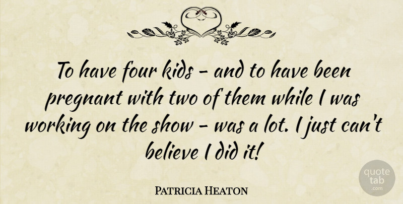 Patricia Heaton Quote About Believe, Four, Kids, Pregnant: To Have Four Kids And...