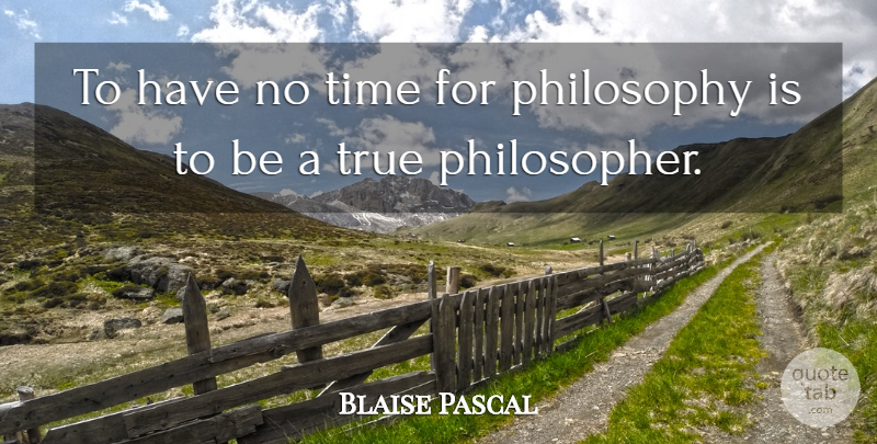 Blaise Pascal Quote About Philosophy, Philosopher: To Have No Time For...