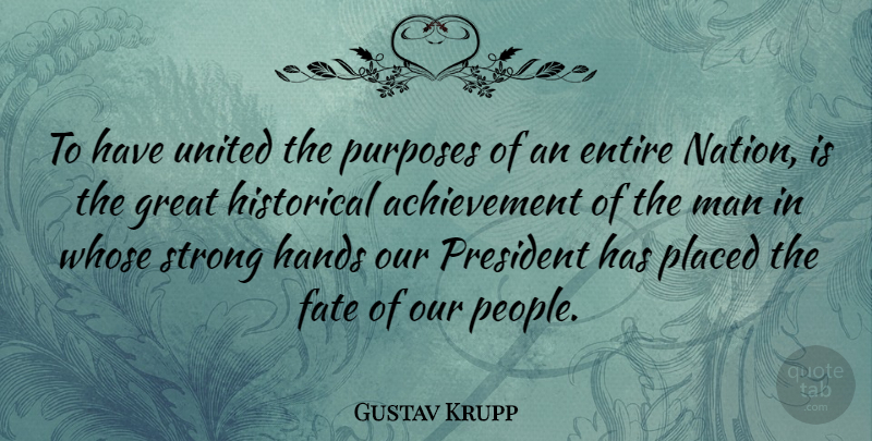 Gustav Krupp Quote About Achievement, Entire, Great, Hands, Historical: To Have United The Purposes...
