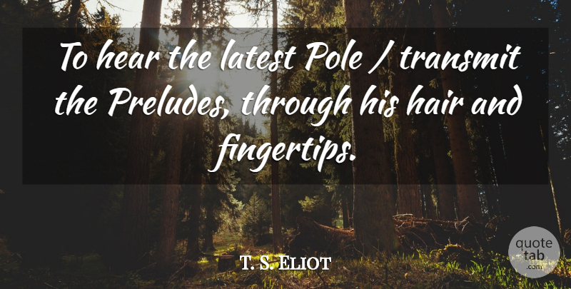 T. S. Eliot Quote About Hair, Hear, Latest, Pole, Transmit: To Hear The Latest Pole...