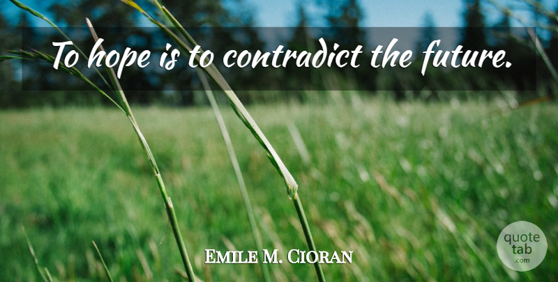 Emile M. Cioran Quote About undefined: To Hope Is To Contradict...
