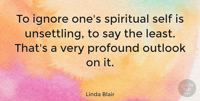 Linda Blair Quote About Ignore, Outlook: To Ignore Ones Spiritual Self...