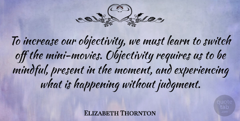 Elizabeth Thornton Quote About Happening, Increase, Requires, Switch: To Increase Our Objectivity We...