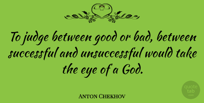 Anton Chekhov Quote About Eye, Successful, Judging: To Judge Between Good Or...