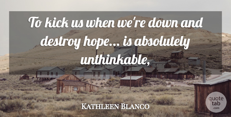 Kathleen Blanco Quote About Absolutely, Destroy, Kick: To Kick Us When Were...