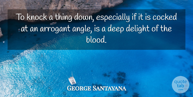 George Santayana Quote About Blood, History, Arrogant: To Knock A Thing Down...