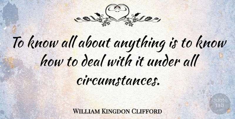 William Kingdon Clifford Quote About Circumstances, Deals, Knows: To Know All About Anything...