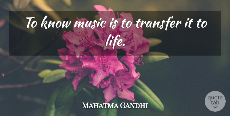 Mahatma Gandhi Quote About Life, Music Is, Transfers: To Know Music Is To...
