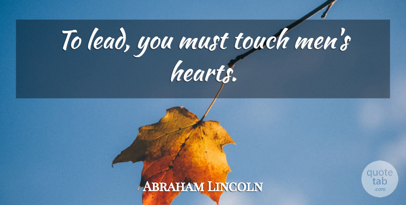 Abraham Lincoln Quote About Heart, Men, Touch Me: To Lead You Must Touch...