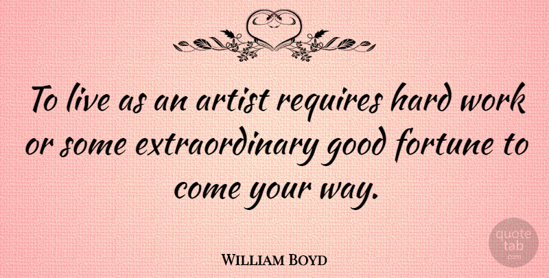 William Boyd Quote About Hard Work, Artist, Way: To Live As An Artist...