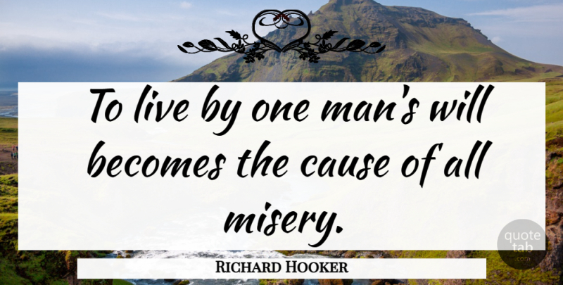 Richard Hooker Quote About Men, Causes, Misery: To Live By One Mans...