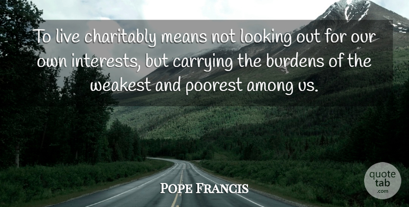 Pope Francis Quote About Mean, Burden, Interest: To Live Charitably Means Not...