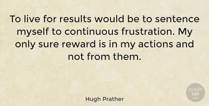 Hugh Prather Quote About Frustration, Rewards, Mindfulness: To Live For Results Would...