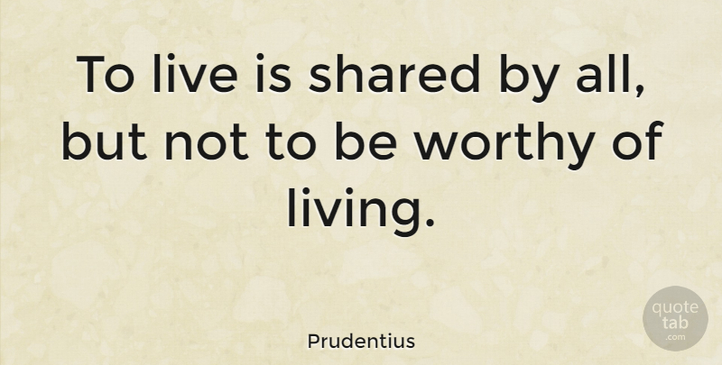 Prudentius Quote About Virtue, Worthy: To Live Is Shared By...