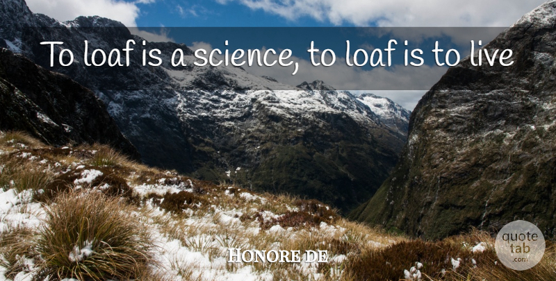 Honore de Quote About Loaf, Science: To Loaf Is A Science...