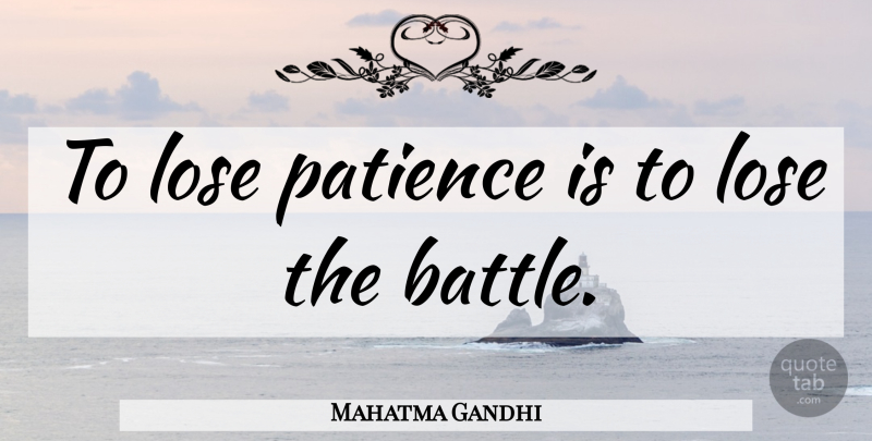 Mahatma Gandhi Quote About Patience, Battle, Great Patience: To Lose Patience Is To...