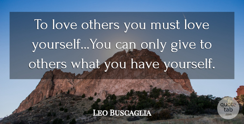 Leo Buscaglia Quote About Love Yourself, Love You, Giving: To Love Others You Must...