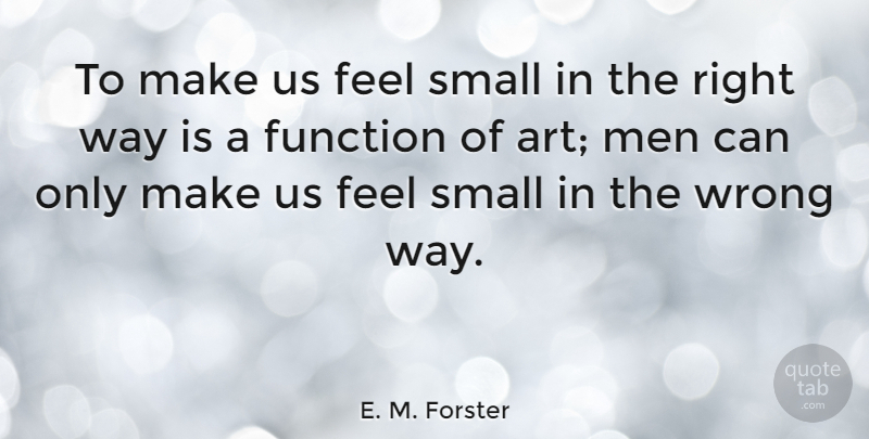 E. M. Forster Quote About Art, Men, Creative: To Make Us Feel Small...