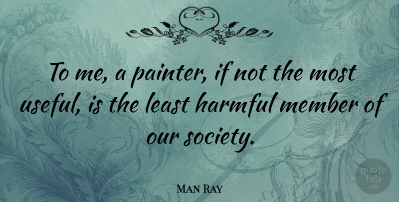 Man Ray Quote About Art, Our Society, Members: To Me A Painter If...