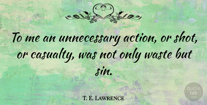 T. E. Lawrence Quote About Waste, Action, Sin: To Me An Unnecessary Action...