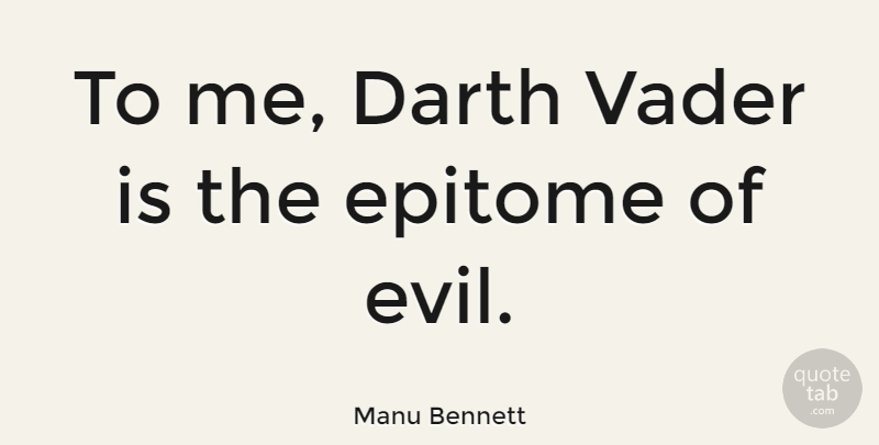 Manu Bennett Quote About Evil, Vader, Epitome: To Me Darth Vader Is...
