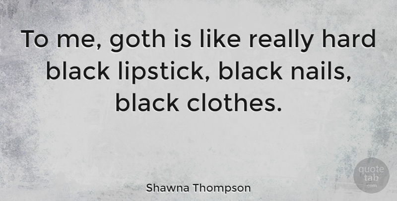 Shawna Thompson Quote About Goth, Hard: To Me Goth Is Like...