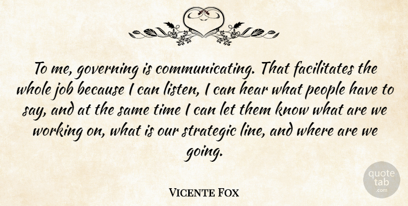 Vicente Fox Quote About Governing, Job, People, Strategic, Time: To Me Governing Is Communicating...