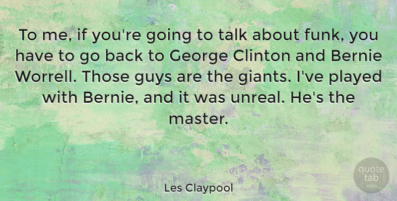 Les Claypool Quote About Clinton, George, Guys, Played, Talk: To Me If Youre Going...