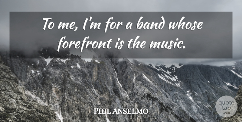 Phil Anselmo Quote About Band: To Me Im For A...